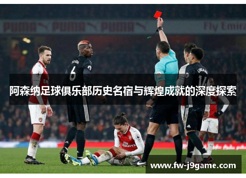 阿森纳足球俱乐部历史名宿与辉煌成就的深度探索