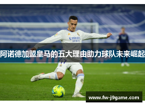 阿诺德加盟皇马的五大理由助力球队未来崛起