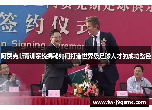 阿贾克斯青训系统揭秘如何打造世界级足球人才的成功路径 阿贾克斯青训系统揭秘如何打造世界级足球人才的成功路径