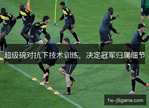 超级碗对抗下技术训练，决定冠军归属细节