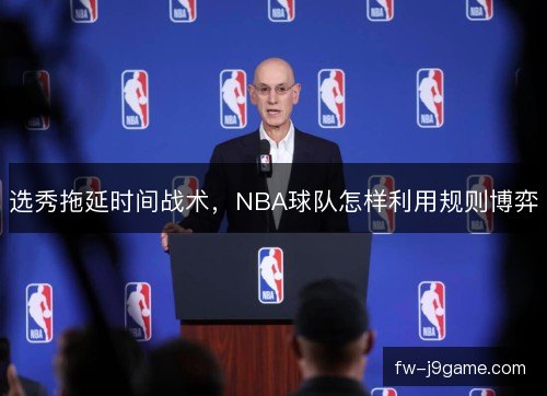 选秀拖延时间战术，NBA球队怎样利用规则博弈